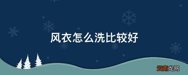 风衣怎么洗比较好