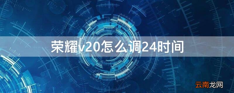 荣耀v20手机时间怎么设置24 荣耀v20怎么调24时间