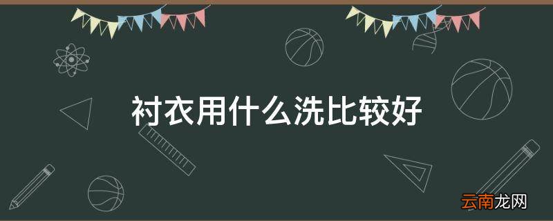 衬衣用什么洗比较好