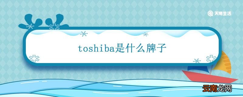 toshiba是什么牌子 toshiba是什么牌子电视机