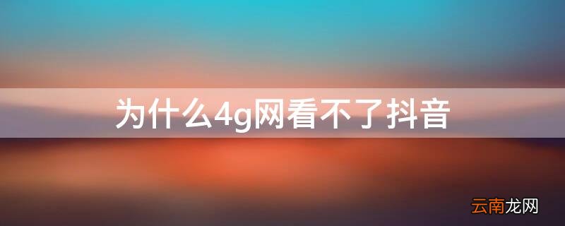 为什么4g网看不了抖音 为什么4g网络看不了抖音