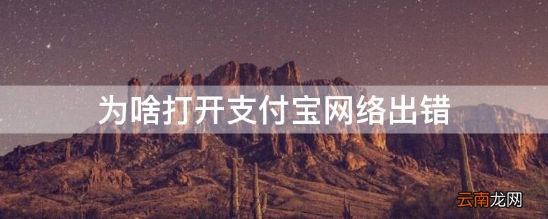 为啥打开支付宝网络出错 为什么打开支付宝显示网络出错