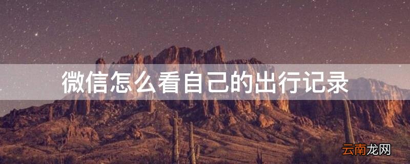 在微信上如何看自己的出行记录 微信怎么看自己的出行记录