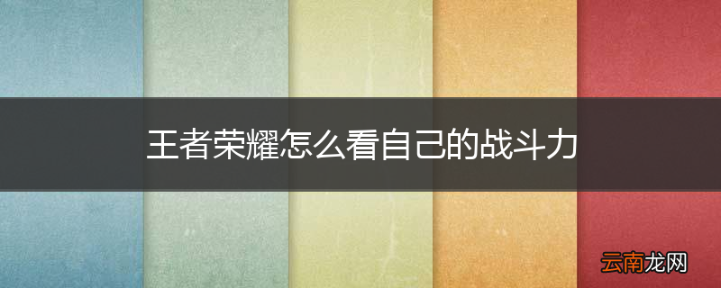 王者荣耀怎么看自己的战斗力