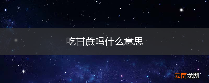 吃甘蔗吗什么意思