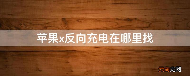 iPhonex反向充电在哪里找 iphonexr反向充电设置在哪里