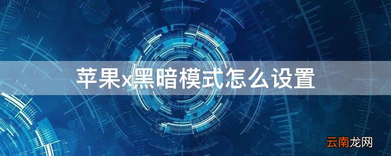 iPhonex黑暗模式怎么设置 iphonex怎么调暗黑模式