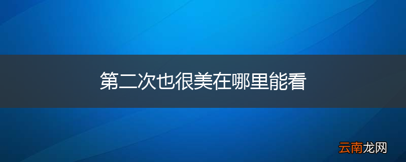 第二次也很美在哪里能看