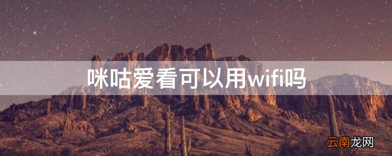咪咕爱看可以用wifi吗 咪咕爱看能用wifi看吗