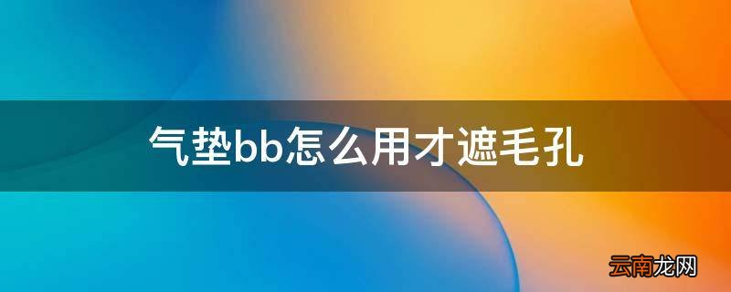 气垫bb怎么用才遮毛孔