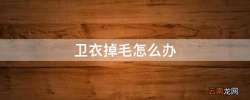 卫衣掉毛怎么办