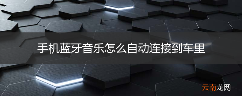 手机蓝牙音乐怎么自动连接到车里