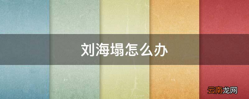 刘海塌怎么办