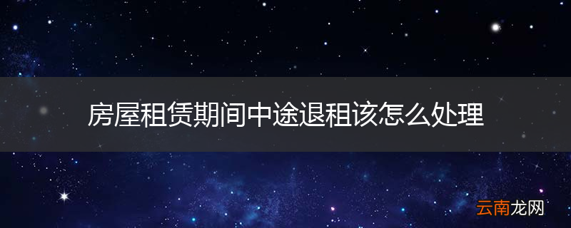 房屋租赁期间中途退租该怎么处理
