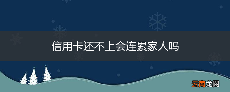 信用卡还不上会连累家人吗