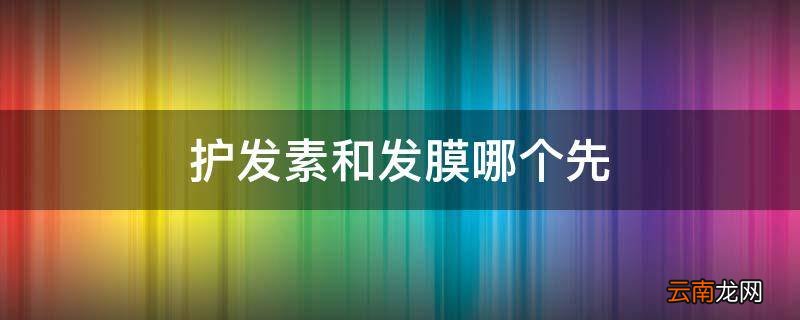 护发素和发膜哪个先