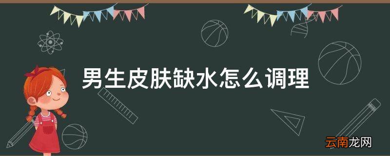 男生皮肤缺水怎么调理