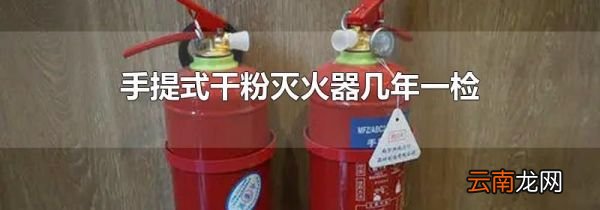手提式干粉灭火器几年一检