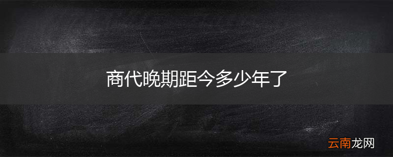 商代晚期距今多少年了