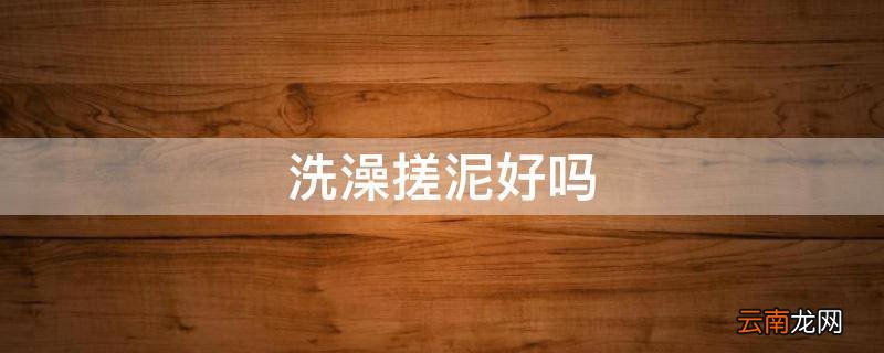 洗澡搓泥好吗