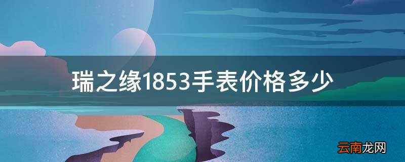 瑞之缘1853手表价格多少