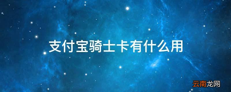 支付宝骑士卡有什么用