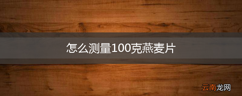 怎么测量100克燕麦片