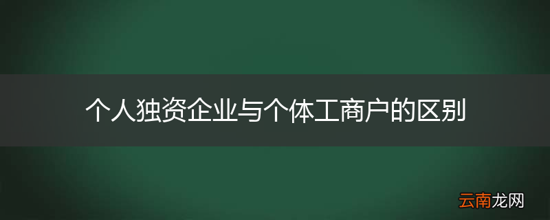 个人独资企业与个体工商户的区别