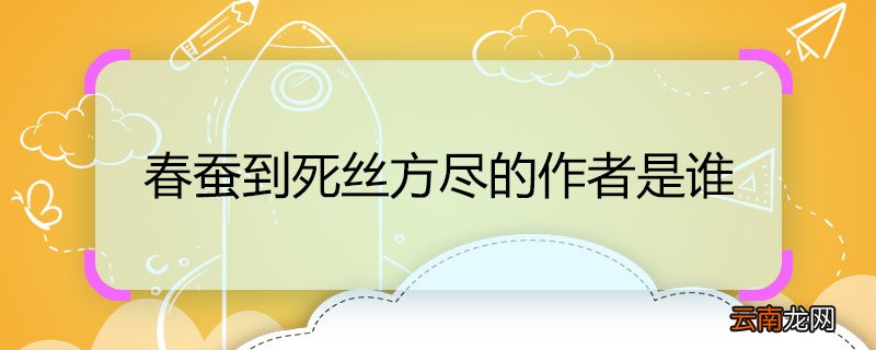 春蚕到死丝方尽的作者是谁 春蚕到死丝方尽的作者