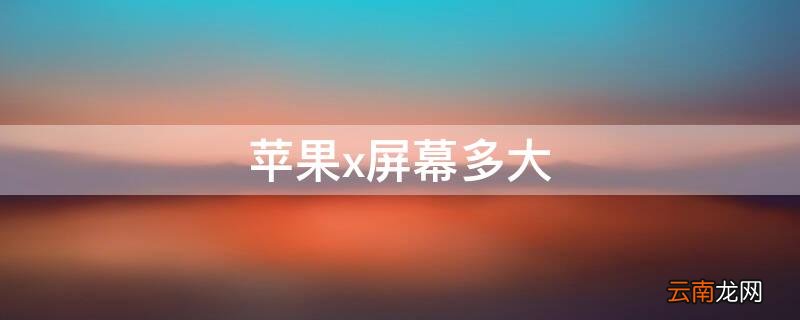 iphoneX的屏幕多大 iPhonex屏幕多大