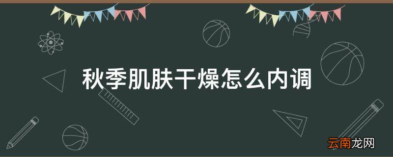 秋季肌肤干燥怎么内调