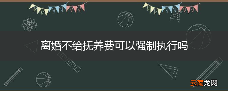 离婚不给抚养费可以强制执行吗