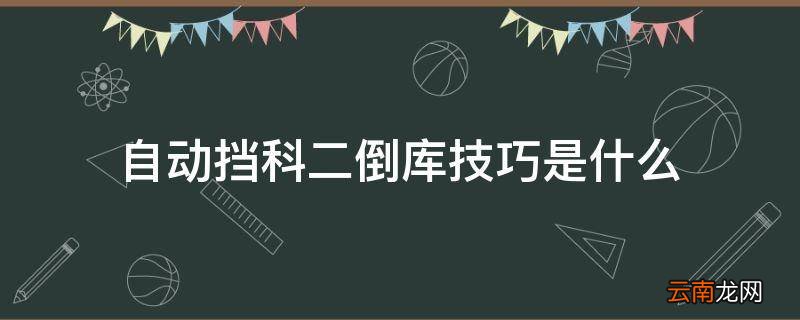 自动挡科二倒库技巧是什么