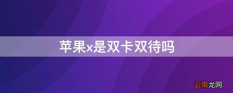 iphonexr是双卡双待吗 iPhonex是双卡双待吗