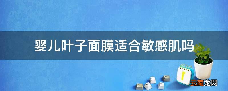 婴儿叶子面膜适合敏感肌吗