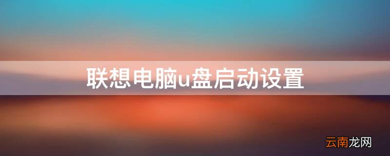 联想电脑u盘启动设置u盘启动 联想电脑u盘启动设置