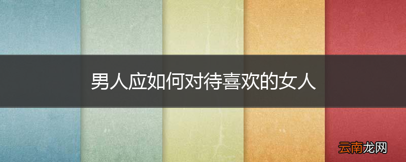男人应如何对待喜欢的女人