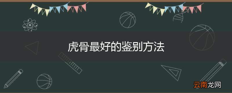 虎骨最好的鉴别方法
