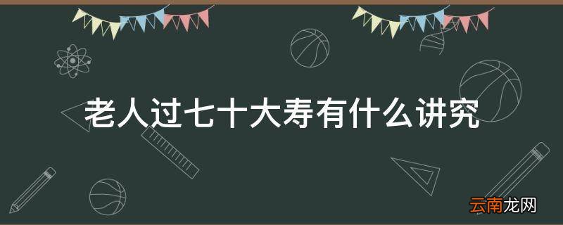 老人过七十大寿有什么讲究