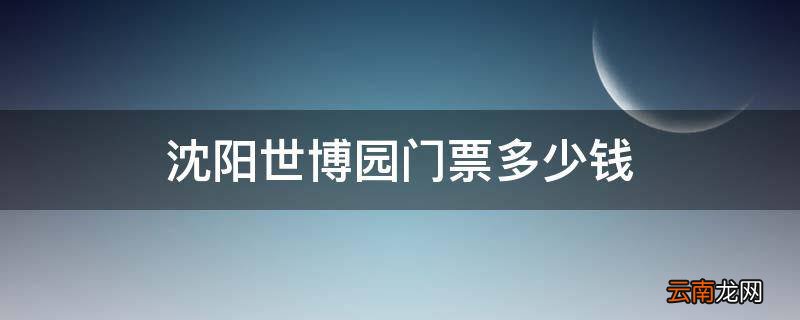 沈阳世博园门票多少钱