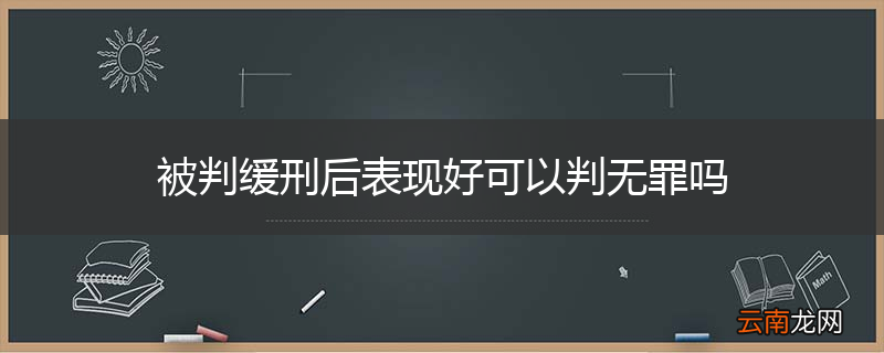 被判缓刑后表现好可以判无罪吗