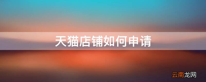 天猫店铺如何申请 申请天猫