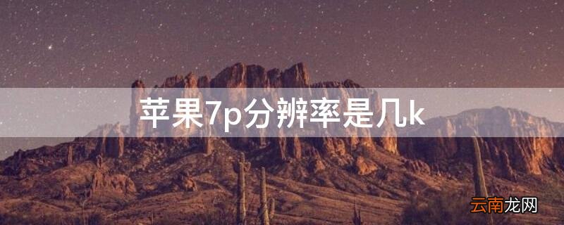 iPhone7p分辨率是几k iphone7plus分辨率是多少