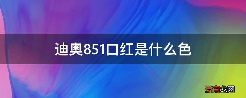 迪奥851口红是什么色