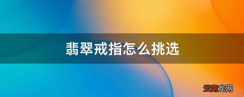 翡翠戒指怎么挑选