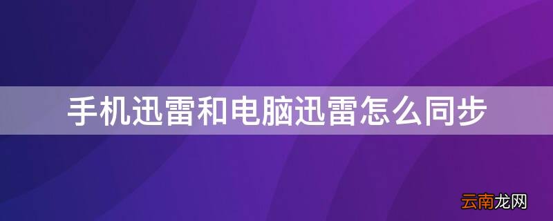 手机迅雷和电脑迅雷怎么同步播放 手机迅雷和电脑迅雷怎么同步