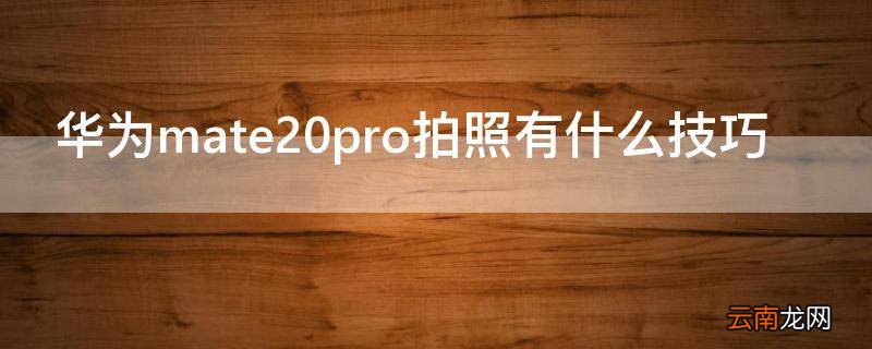 华为mate20pro拍照有什么技巧