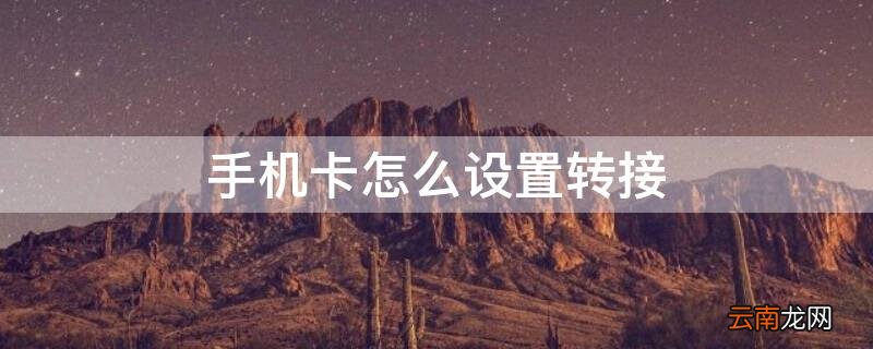 手机卡怎么设置转接 手机卡怎么设置转接拨号