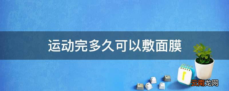 运动完多久可以敷面膜