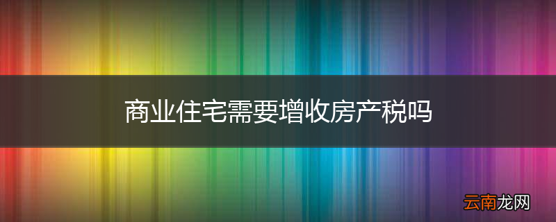 商业住宅需要增收房产税吗